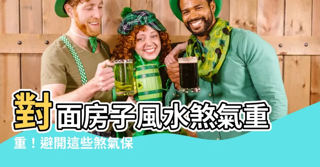 【對面房子 風水】對面房子風水煞氣重重！避開這些煞氣保平安