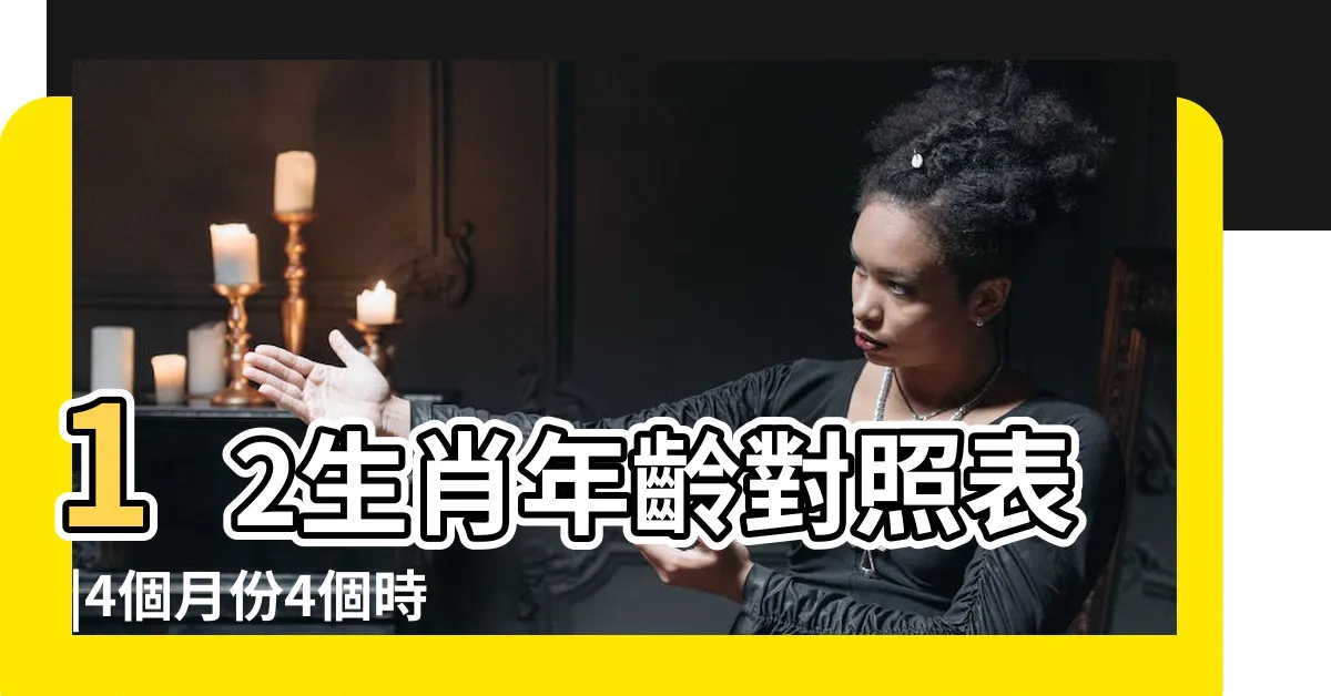 【2024咩生肖】12生肖年齡對照表 |4個月份4個時辰出世都要攝 |2024今年生肖 |