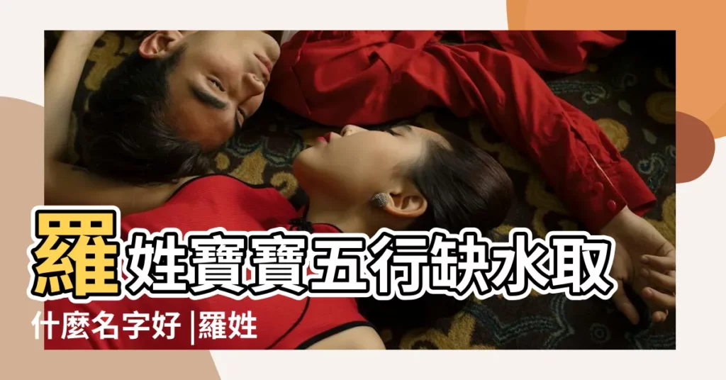 羅姓寶寶五行缺水取什麼名字好 |羅姓缺水重名少女寶寶取名 |羅姓女孩五行缺水起名字大全 |【羅姓女寶寶缺水起名大全】