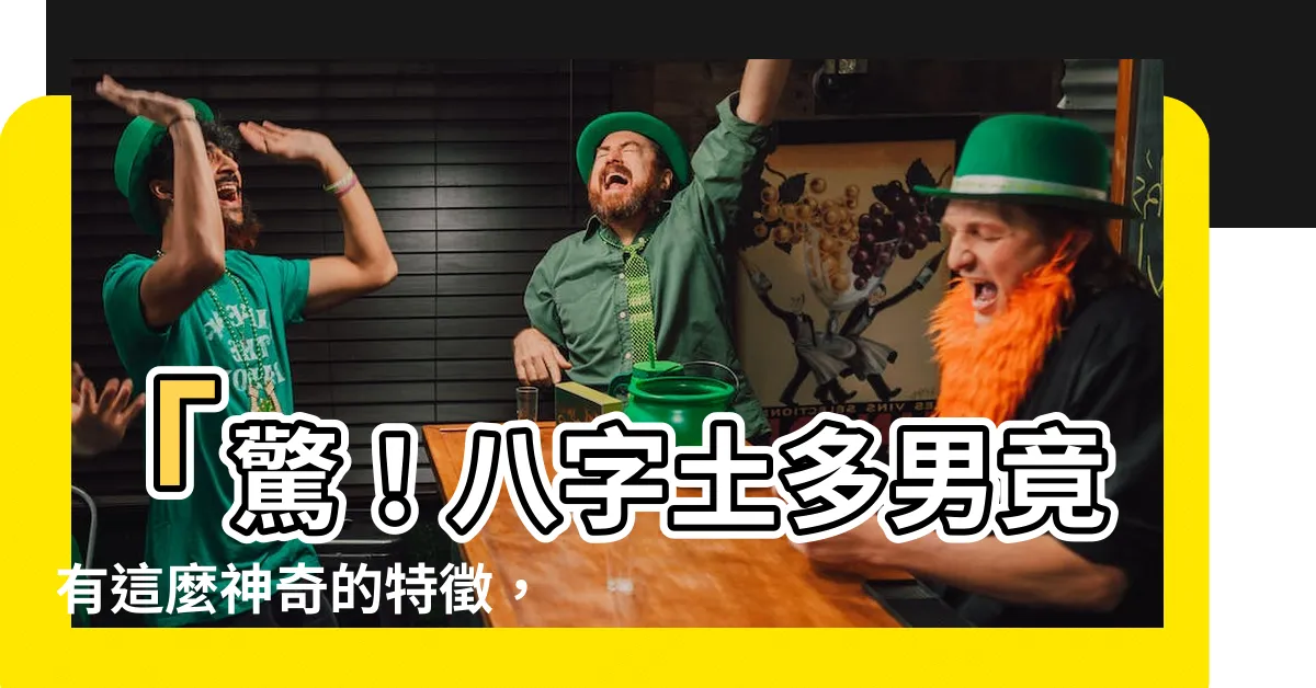 【八字土多男】「驚！八字土多男竟有這麼神奇的特徵，一生運勢超乎想像！」