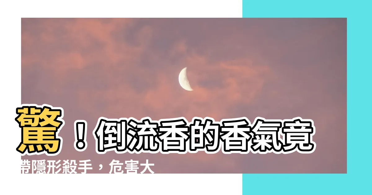 【倒流香危害】驚！倒流香的香氣竟帶隱形殺手，危害大公開，點香前你不可不知！