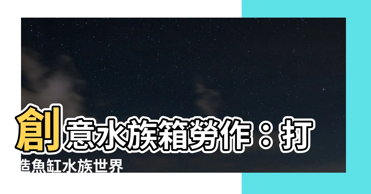 【魚缸水族箱勞作】創意水族箱勞作：打造魚缸水族世界