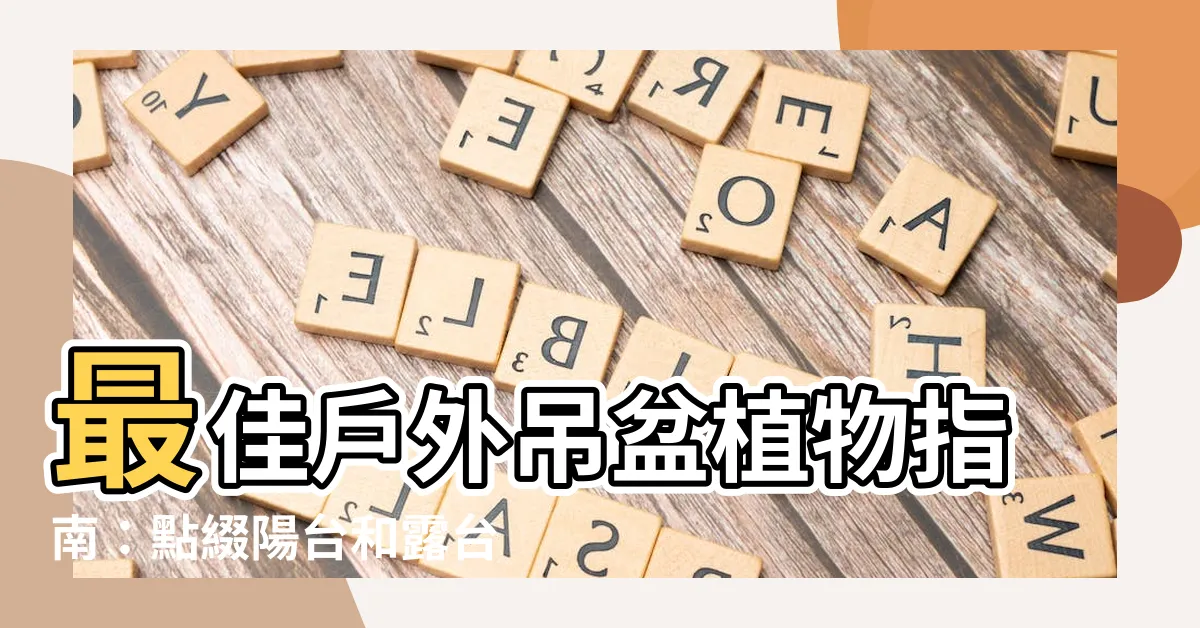 【室外吊盆植物】最佳户外吊盆植物指南：點綴陽台和露台的綠色瀑布