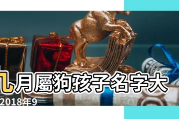 【農曆9月狗寶寶名字大全】九月屬狗孩子名字大全 |2018年9月出生的屬狗寶寶起名名字大全 |屬狗的寶寶取名字大全 |
