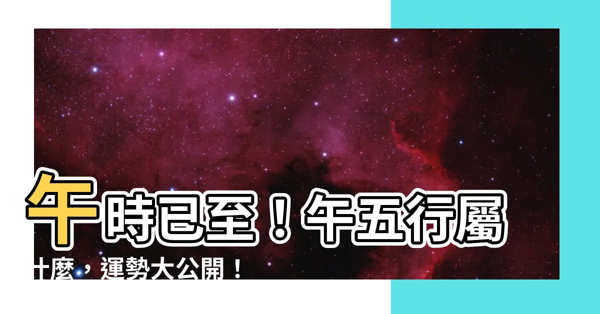 【午五行】午時已至！午五行屬什麼，運勢大公開！