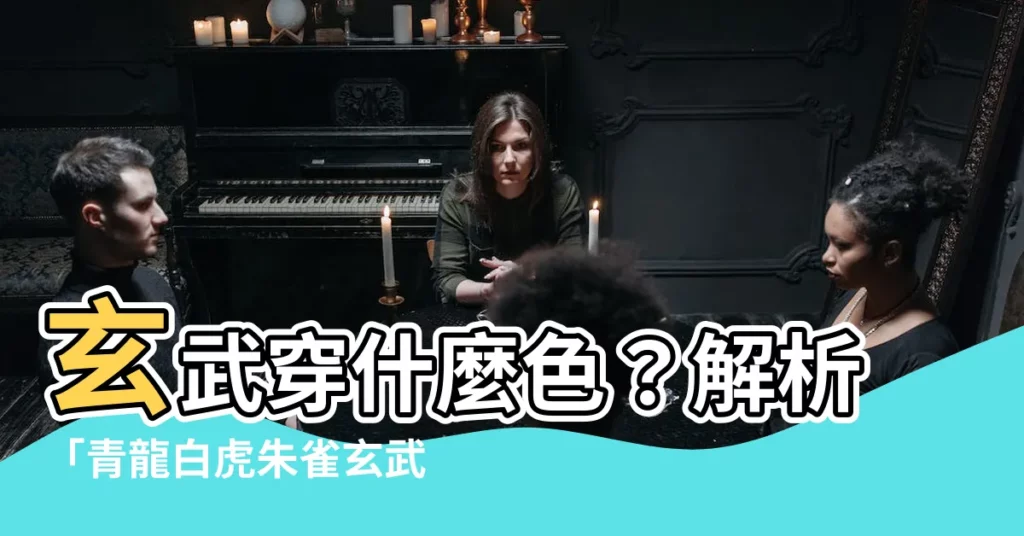 【玄武顏色】玄武穿什麼色？解析「青龍白虎朱雀玄武」代表顏色之謎