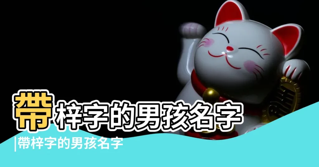 帶梓字的男孩名字 |帶梓字的男孩名字 |用梓字取名好不好 |【梓字男孩子名字好嗎】