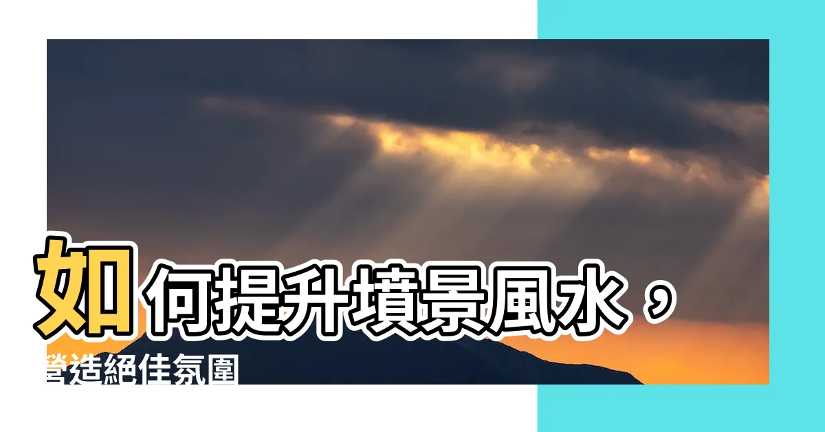 【墳景】如何提升墳景風水，營造絕佳氛圍