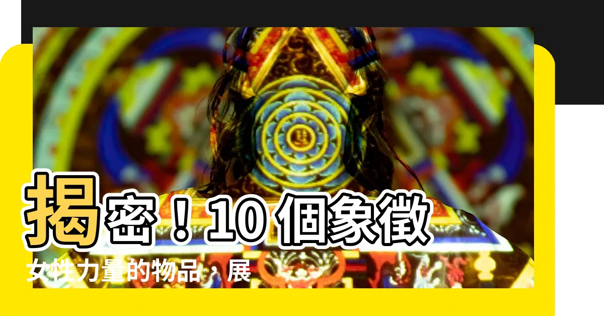 【代表女性的東西】揭密!10 個象徵女性力量的物品,展現妳的堅毅與自信!