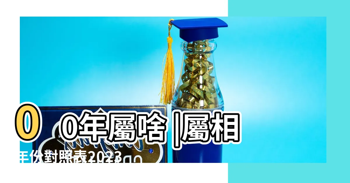 【00年屬相】00年屬啥 |屬相年份對照表2023 |00年屬什麼 |