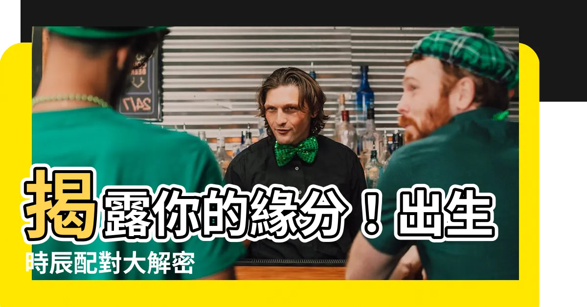 【出生配對】揭露你的緣分！出生時辰配對大解密