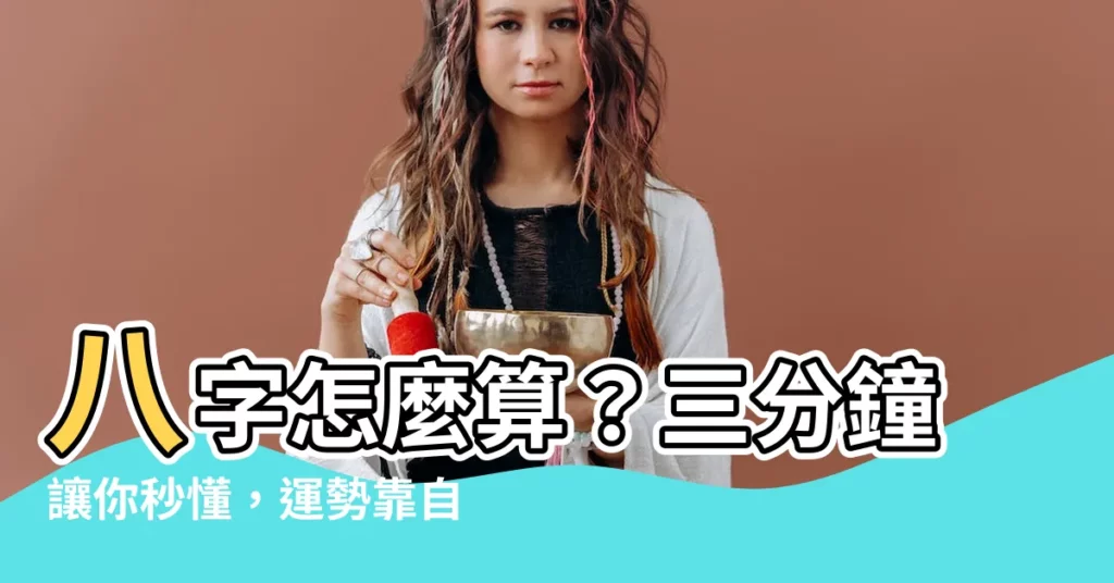 【八字怎麼算】八字怎麼算？三分鐘讓你秒懂，運勢靠自己掌控！