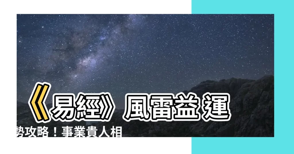 【風雷益運勢】《易經》風雷益 運勢攻略！事業貴人相助 桃花旺盛