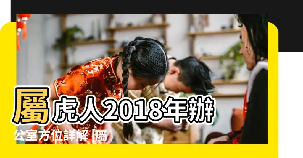 屬虎人2018年辦公室方位詳解 |屬虎人2018年辦公室方位詳解 |屬虎人2018年辦公室方位詳解 |【2018年屬虎辦公室】