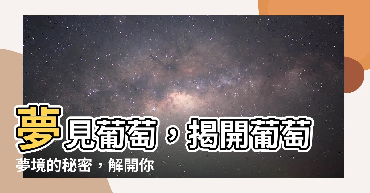 【夢見葡萄】夢見葡萄，揭開葡萄夢境的秘密，解開你的疑惑！