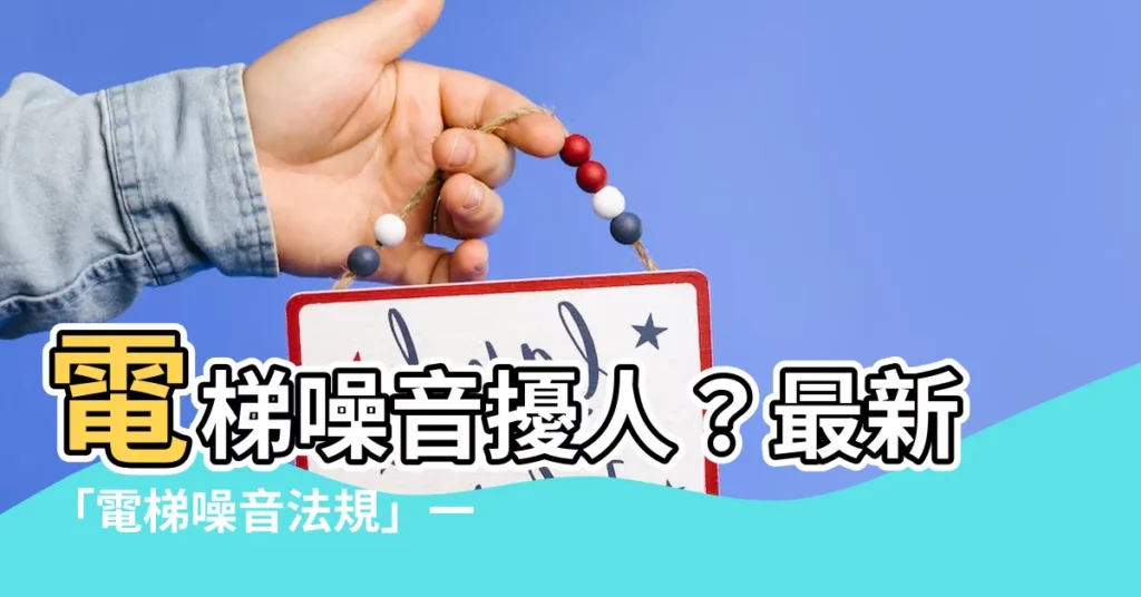 【電梯噪音法規】電梯噪音擾人？最新「電梯噪音法規」一次看懂，還你清淨家園