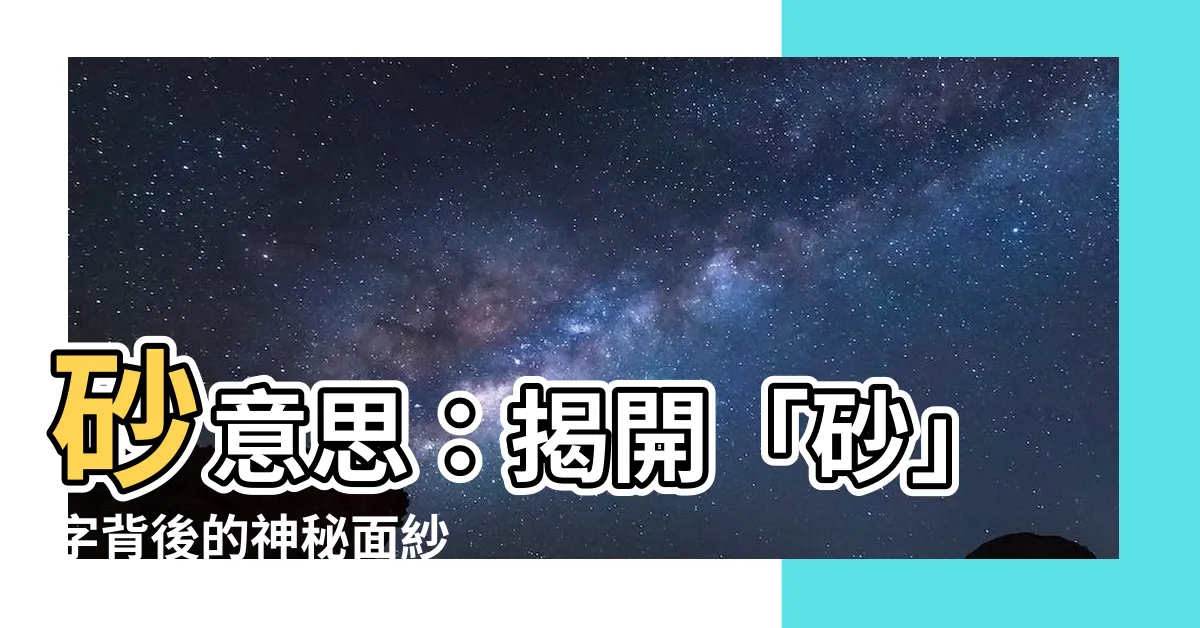 【砂 意思】砂意思：揭開「砂」字背後的神秘面紗