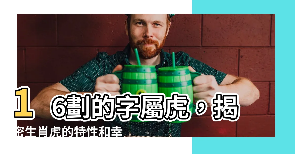 【16劃的字屬虎】16劃的字屬虎，揭密生肖虎的特性和幸運用字