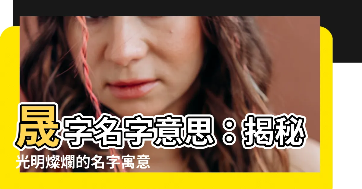 【晟名字意思】晟字名字意思：揭秘光明燦爛的名字寓意