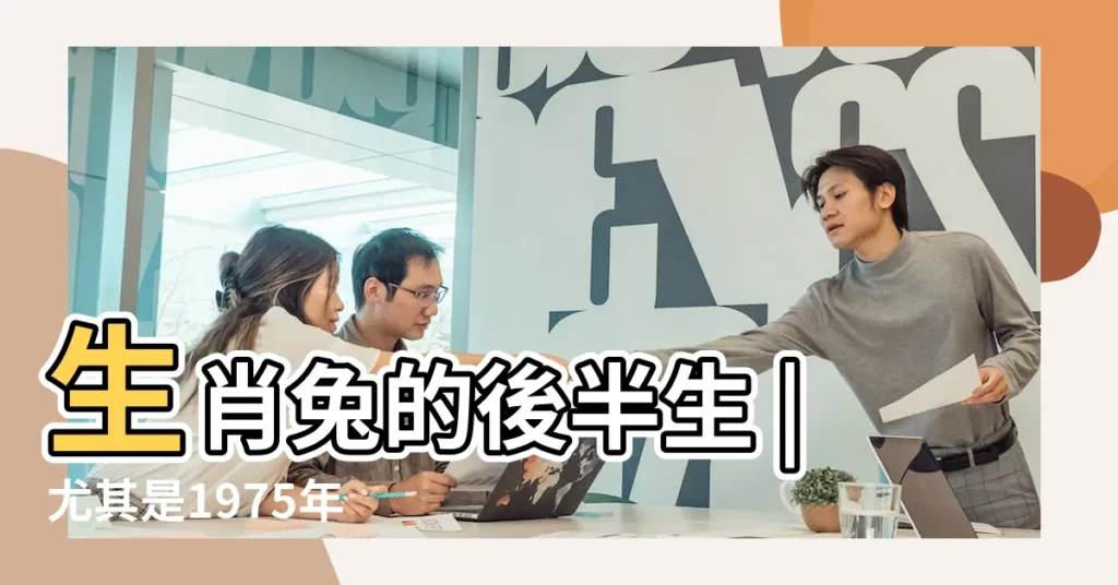 生肖兔的後半生 |尤其是1975年 |1975年屬兔一生運勢及運程 |【1975年出生的人好不好】