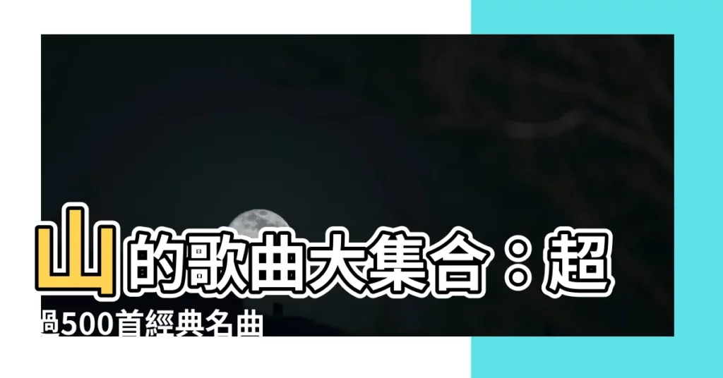 【山的歌曲】山的歌曲大集合：超過500首經典名曲等你來聽