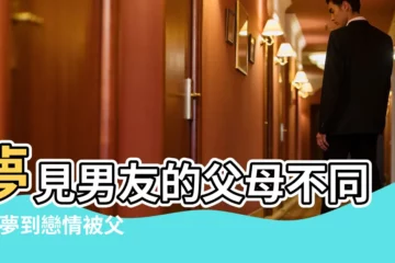 【夢見談戀愛老媽不同意】夢見男友的父母不同意 |夢到戀情被父母發現 |夢見父母不同意男朋友 |