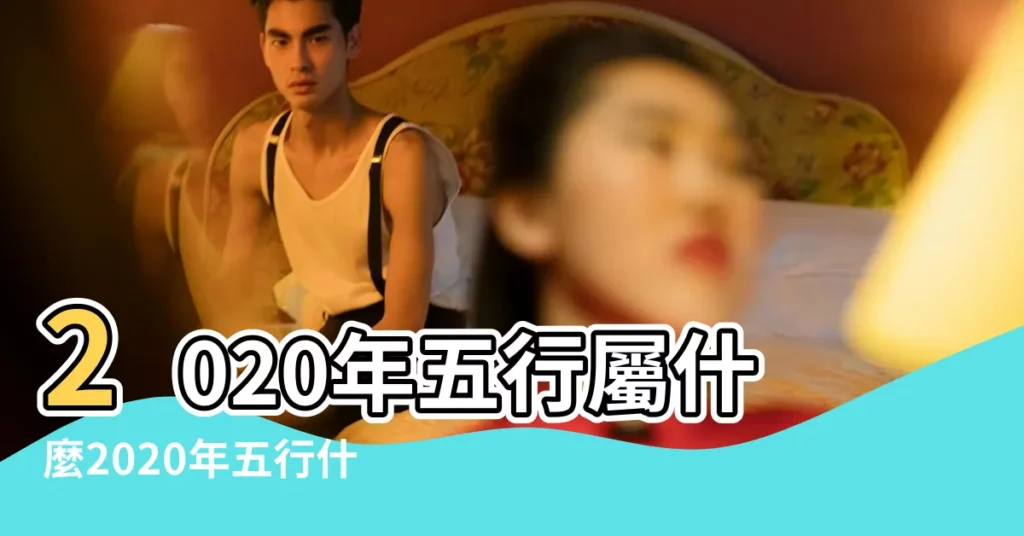 2020年五行屬什麼2020年五行什麼命 |2020年是什麼命五行屬什麼缺什麼 |2020年五行屬什麼 |【2020年出生人五行屬什麼意思】