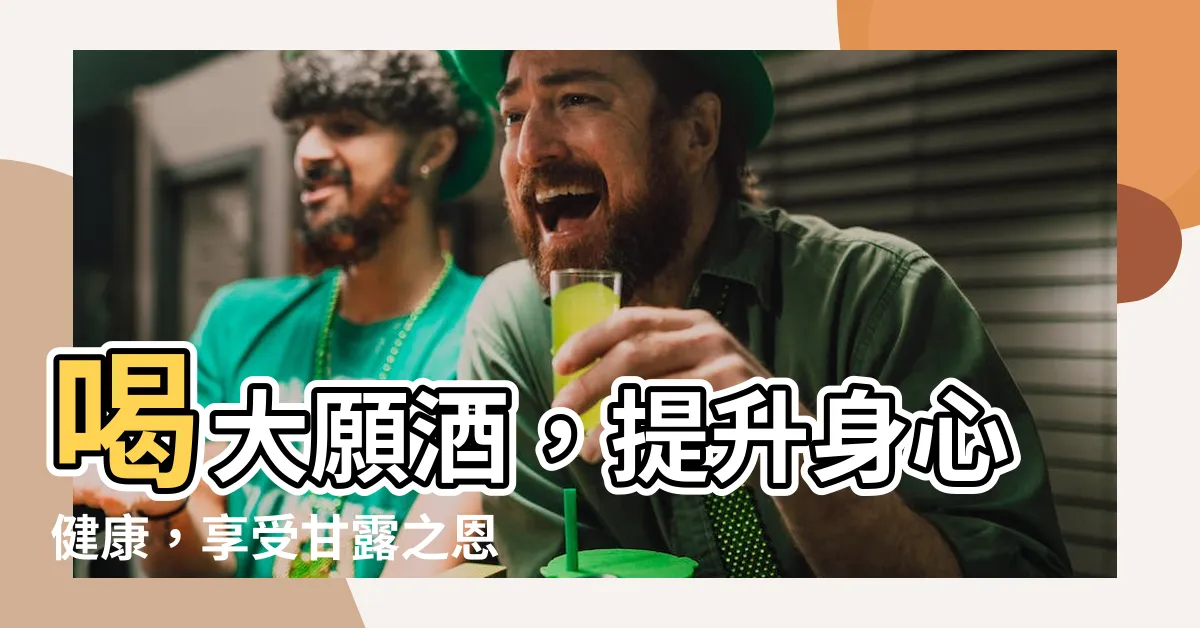【大願酒功效】喝大願酒，提升身心健康，享受甘露之恩