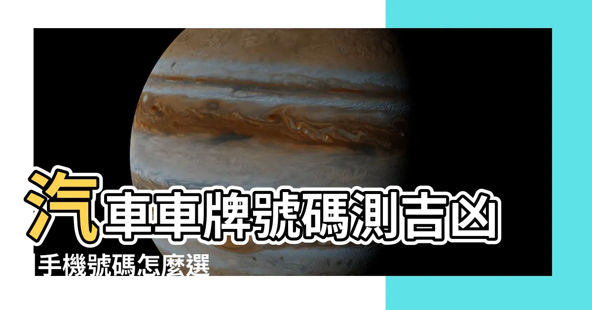 【汽車選號吉凶】汽車車牌號碼測吉凶 |手機號碼怎麼選 |車牌數字怎麼選 |