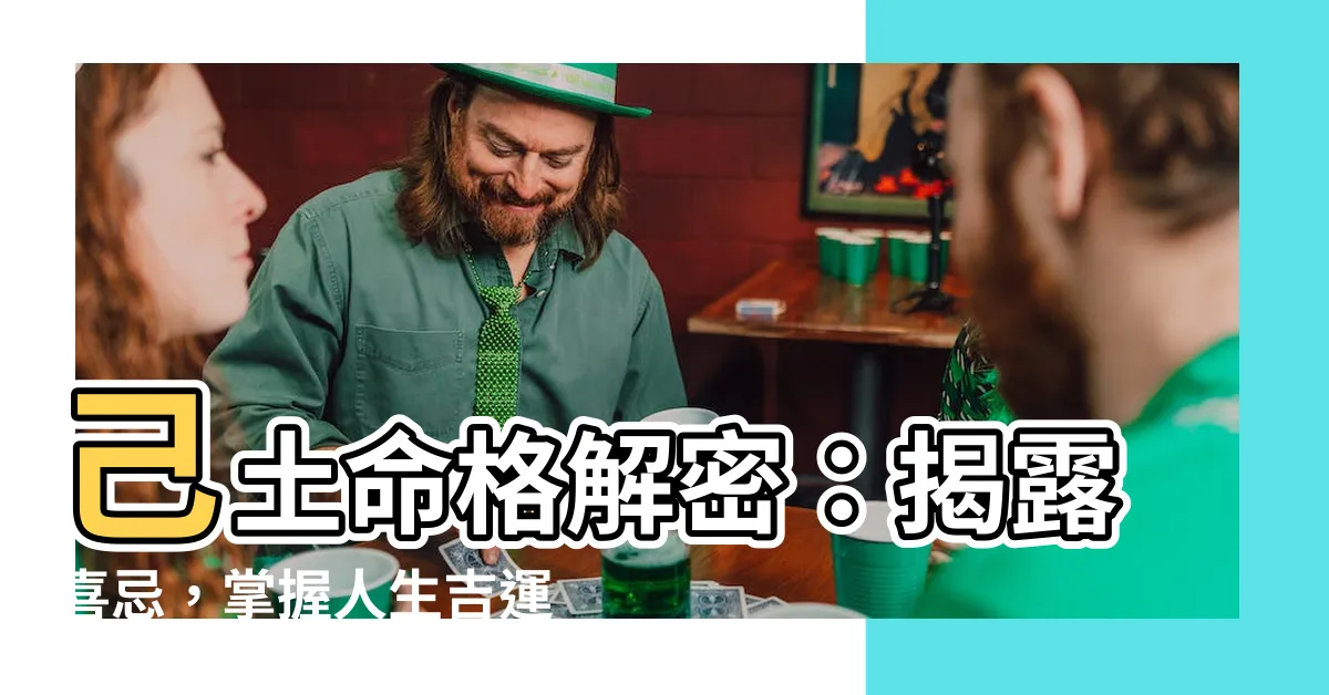 【己土喜忌】己土命格解密：揭露喜忌，掌握人生吉運！