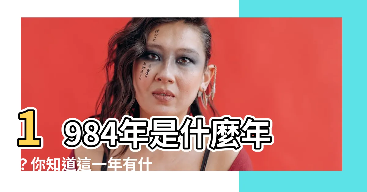 【1984年是什麼年】1984年是什麼年？你知道這一年有什麼特別的事情嗎?