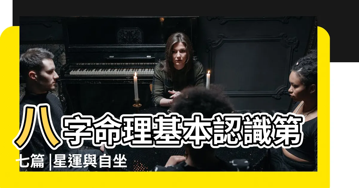 【星運】八字命理基本認識第七篇 |星運與自坐的是怎樣推導出來的 |如何理解八字大運的十二長生 |