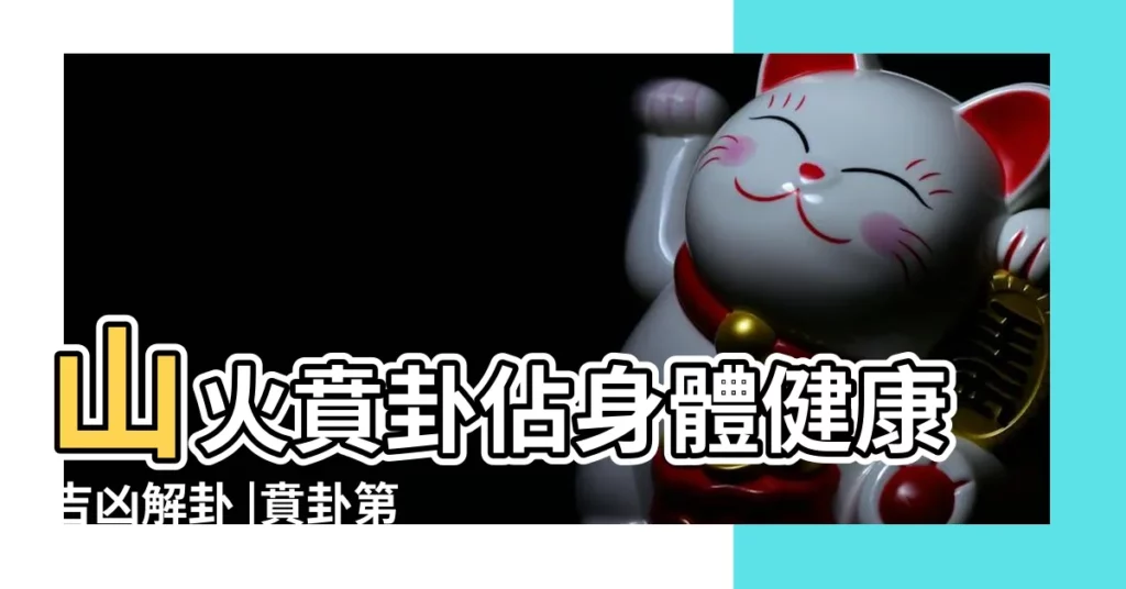 山火賁卦佔身體健康吉凶解卦 |賁卦第二十二 |易經山火賁卦詳解疾病出行平安 |【易經賁卦健康】