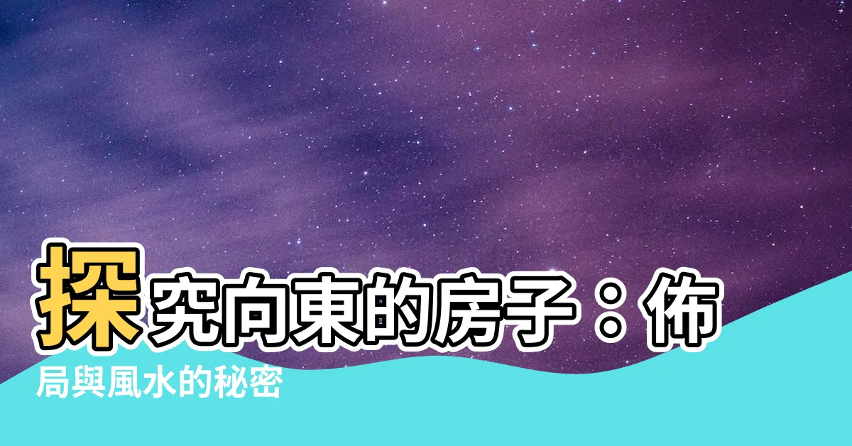 【向東的房子】探究向東的房子：佈局與風水的秘密