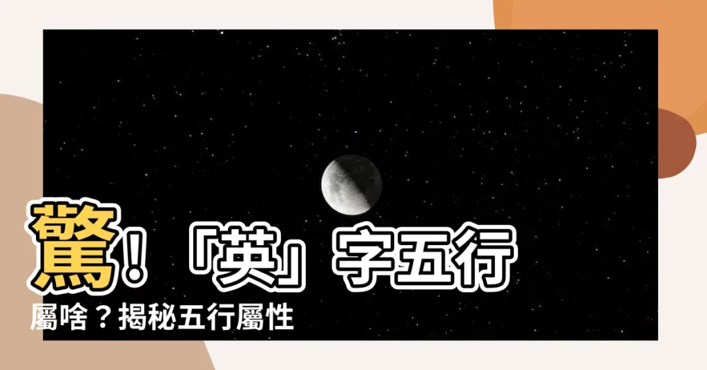 【英字五行】驚! 「英」字五行屬啥？揭秘五行屬性，提升運勢！