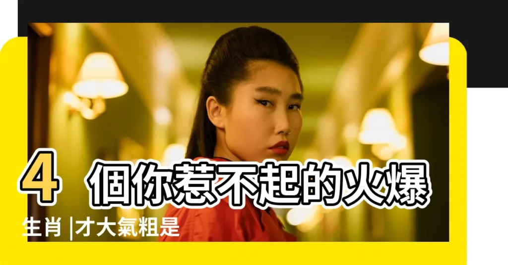 4個你惹不起的火爆生肖 |才大氣粗是什麼生肖 |才大氣粗是什麼生肖 |【粗人代表什麼生肖】