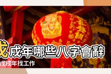 【戊戌年會有工作的八字】戊戌年哪些八字會辭職 |戊戌年找工作 |八字看戊戌年的工作事業變化 |