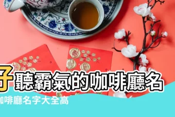 【關於咖啡的店名霸氣】好聽霸氣的咖啡廳名字咖啡廳名字大全高端 |咖啡店名字大全簡單又好記的 |霸氣聚財的咖啡店名 |