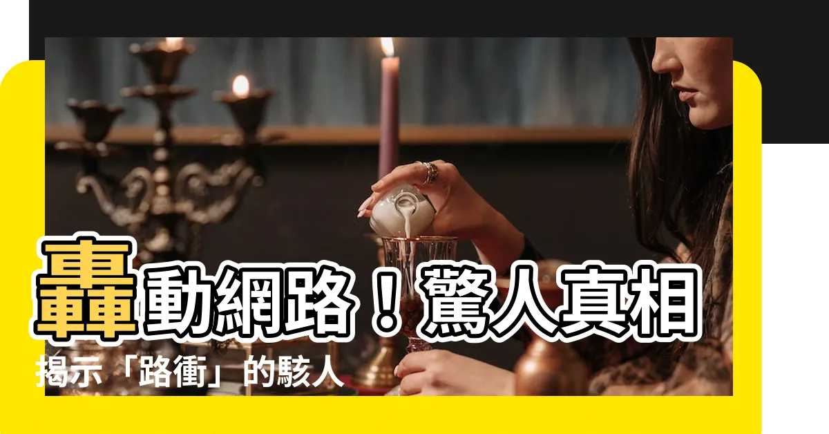 【路衝 定義】轟動網路！驚人真相揭示「路衝」的駭人性質！