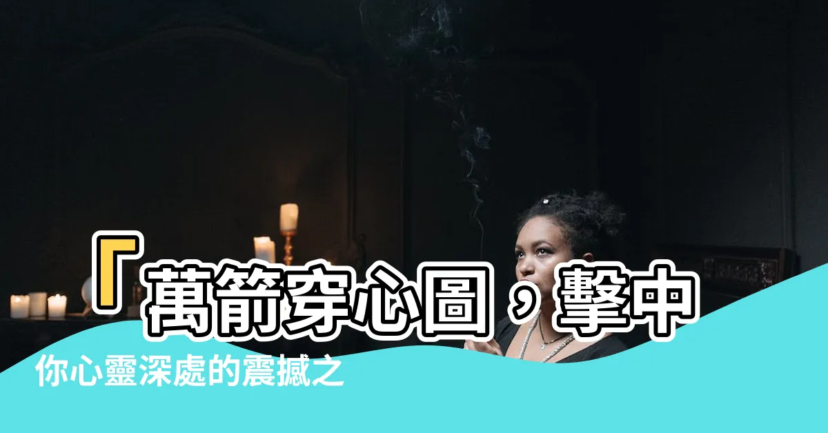 【萬箭穿心圖】「萬箭穿心圖，擊中你心靈深處的震撼之美」