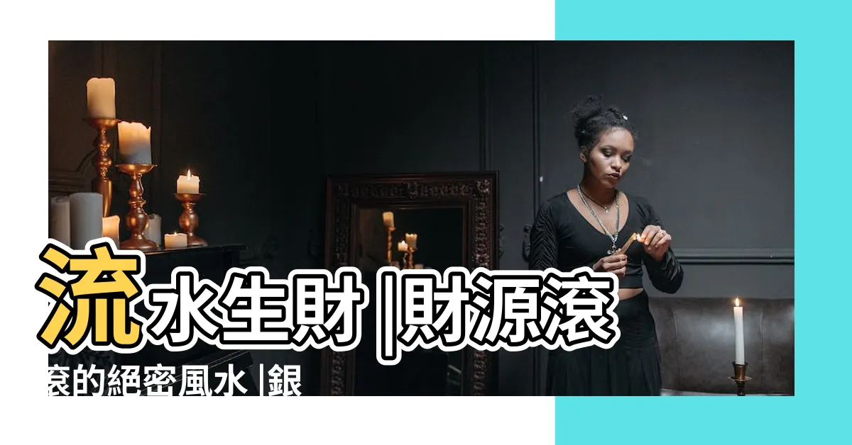 【水生財】流水生財 |財源滾滾的絕密風水 |銀行發財水一定要拿 |