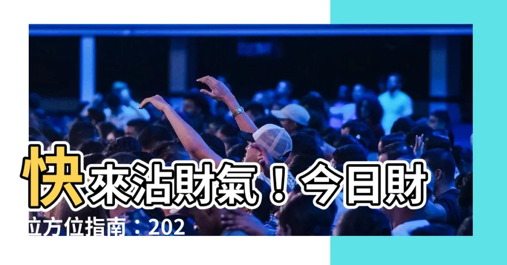 【今日財位方位】快來沾財氣！今日財位方位指南：2024年3月11日