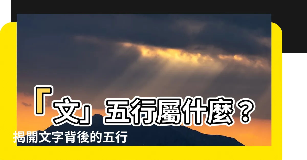 【文的五行】「文」五行屬什麼？揭開文字背後的五行奧秘