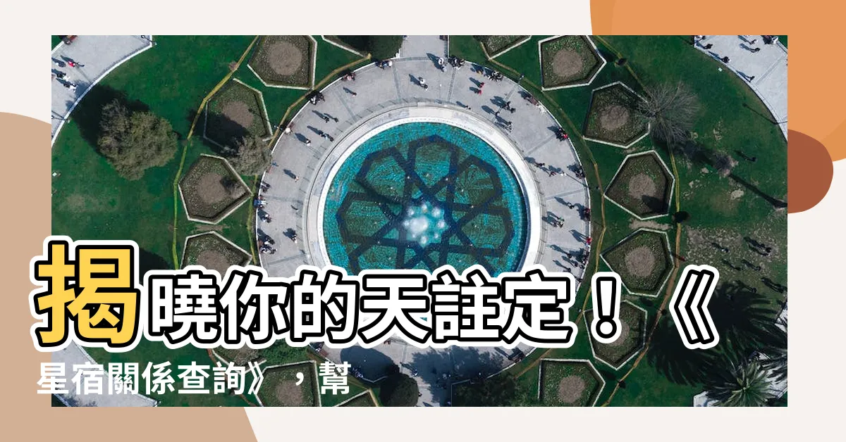 【星宿關係查詢】揭曉你的天註定！《星宿關係查詢》，幫你找到命中註定的伴侶