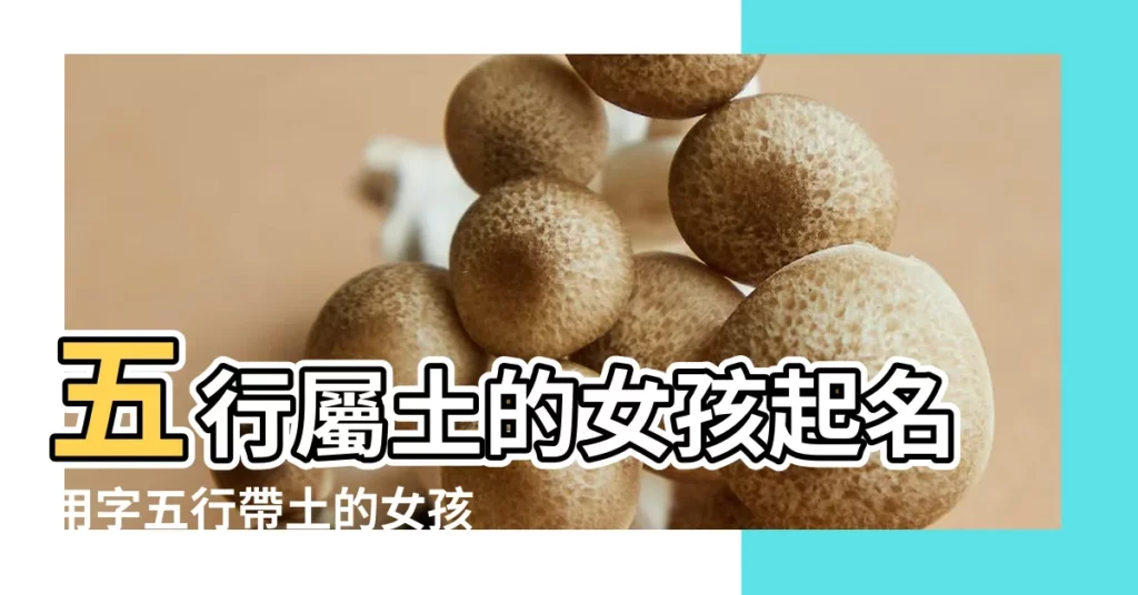 五行屬土的女孩起名用字五行帶土的女孩名字 |土字旁的女孩名字 |土字旁的字女孩名字土字旁的字 |【帶土的字形容女性】