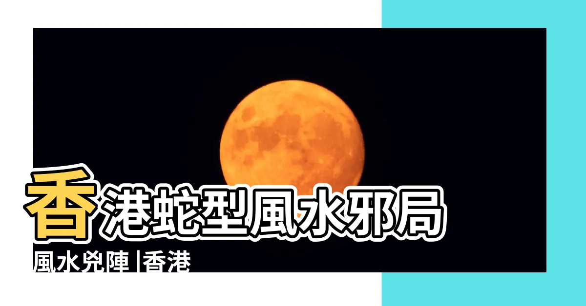 【香港風水蛇陣】香港蛇型風水邪局 |風水兇陣 |香港有好多 |
