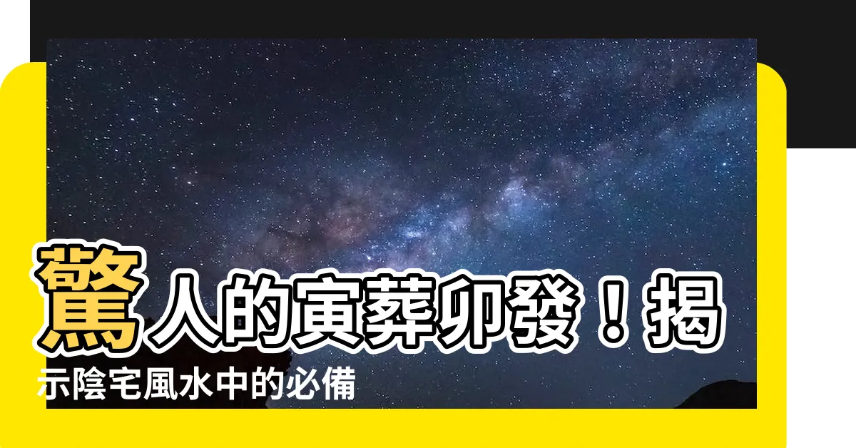 【寅葬卯發】驚人的寅葬卯發！揭示陰宅風水中的必備要素