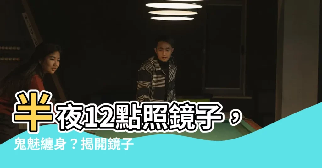 【晚上照鏡子】半夜12點照鏡子，鬼魅纏身？揭開鏡子的禁忌傳説