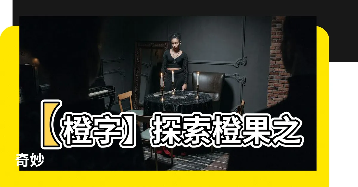 【橙字】【橙字】探索橙果之奇妙