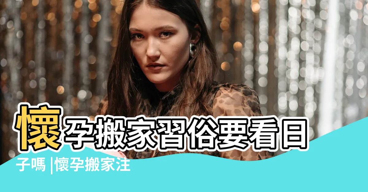 【孕婦搬家】懷孕搬家習俗要看日子嗎 |懷孕搬家注意事項有哪些 |懷孕不得已搬家 |